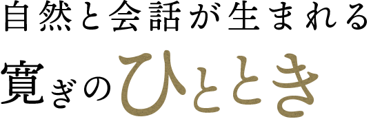自然と会話が生まれるひととき